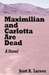 Maximilian and Carlotta Are Dead by Scott R. Larson