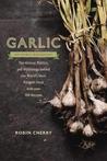 Garlic, an Edible Biography: How the World's Most Pungent Food Changed the Course of History, Medicine, and Cuisine