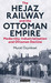 The Hejaz Railway and the Ottoman Empire Modernity, Industrialisation and Ottoman Decline by Murat Ozyuksel
