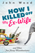 How I Killed Off My Ex-Wife and Other Far-Flung Misadventures by John Wood
