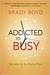 Addicted to Busy Recovery for the Rushed Soul by Brady Boyd
