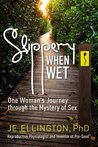 Slippery When Wet One Woman's Journey through the Mystery of Sex