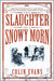 Slaughter On A Snowy Morn A Tale Of Murder, Corruption And The Death Penalty Case That Revolutionised The American Courtroom by Colin Evans