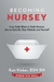 Becoming Nursey From Code Blues to Code Browns, How to Care for Your Patients and Yourself by Kati Kleber