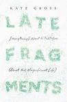 Late Fragments by Kate Gross Late Fragments by Kate Gross