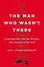 The Man Who Wasn't There Investigations into the Strange New Science of the Self by Anil Ananthaswamy