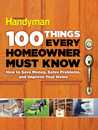 100 Things Every Homeowner Must Know by Family Handyman Magazine