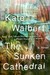 The Sunken Cathedral A Novel by Kate Walbert