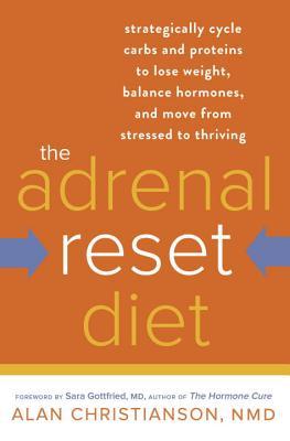 The Adrenal Reset Diet: Strategically Cycle Carbs and Proteins to Lose Weight, Balance Hormones, and Move from Stressed to Thriving