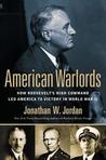 American Warlords: How Roosevelt's High Command Led America to Victory in World War II