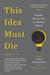 This Idea Must Die Scientific Theories That Are Blocking Progress by John Brockman