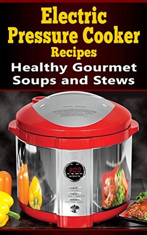 electric-pressure-cooker-recipes-healthy-gourmet-soups-and-stews