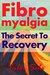 Fibromyalgia: The Secret to Recovery: How I healed myself of pains, insomnia and chronic fatigue syndrome