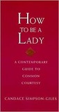 How to Be a Lady: A Contemporary Guide to Common Courtesy (A Gentlemanners Book)