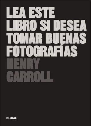 Lea este libro si desea tomar buenas fotografías por Henry Carroll
