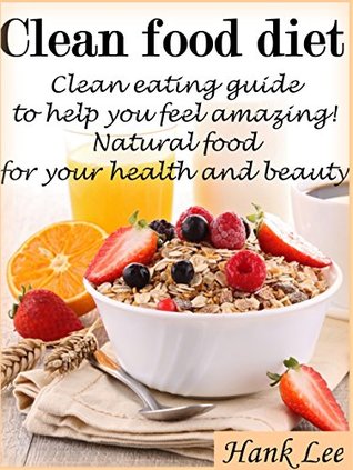 Clean food diet: Clean eating guide to help you feel amazing! Natural food for your health and beauty Descargar ibook gratis