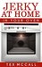 Jerky At Home In Your Oven (DIY Jerky- Beef Jerky- Turkey Jerky- Chicken Jerky- Salmon Jerky- Veggie Jerky- Bison Jerky- Jerky for Pets) by Tex McCall
