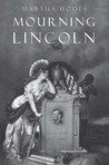 Mourning Lincoln by Martha Hodes Mourning Lincoln by Martha Hodes