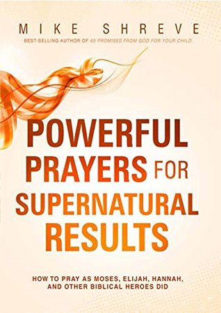 Powerful Prayers for Supernatural Results: How to Pray as 