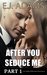 After You Seduce Me Part 1 An Alpha Billionaire Romance by E.J. Adams