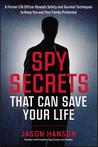 Spy Secrets That Can Save Your Life: A Former CIA Officer Reveals Safety and Survival Techniques to Keep You and Your  Family Protected