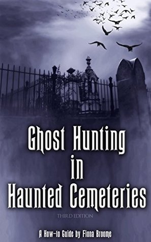 ghost hunting in haunted cemeteries a how to guide by fiona broome