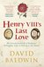 Henry VIII's Last Love The Extraordinary Life of Katherine Willoughby, Lady-in-Waiting to the Tudors by David Baldwin