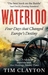 Waterloo Four Days that Changed Europe's Destiny by Tim Clayton