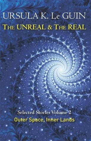 The Unreal And Real Selected Stories Volume Two Outer Space Inner Lands By Ursula K Le Guin The Unreal And Real Selected Stories Volume Two Outer Space Inner Lands By Ursula K Le Guin