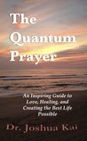 The Quantum Prayer: An Inspiring Guide to Love, Healing, and Creating the Best Life Possible