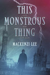 This Monstrous Thing by Mackenzi Lee This Monstrous Thing by Mackenzi Lee