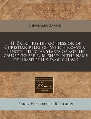 h-zanchius-his-confession-of-christian-religion-which-novve-at-length-being-70-yeares-of-age-he-caused-to-bee-published-in-the-name-of-himselfe-his-family-1599