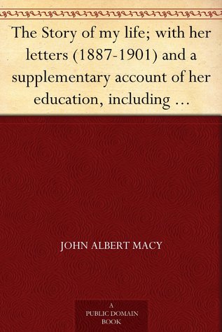 The Story of my life; with her letters (1887-1901) and a supplementary account of her education, including passages from the reports and letters of her teacher, Anne Mansfield Sullivan