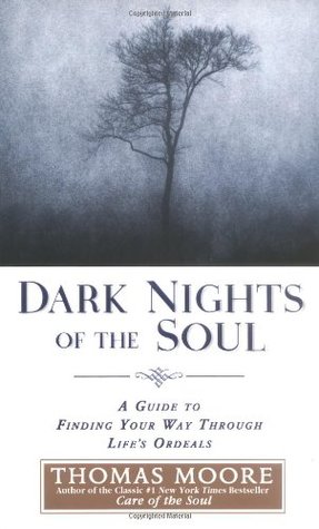 Dark Nights of the Soul: A Guide to Finding Your Way Through Lifes Ordeals