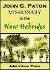 John G. Paton, Missionary to the New Hebrides by John G. Paton John G. Paton, Missionary to the New Hebrides by John G. Paton