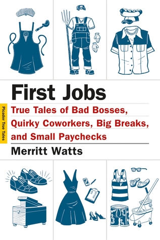 First Jobs True Tales Of Bad Bosses Quirky Coworkers Big Breaks And Small Paychecks By Merritt Watts First Jobs True Tales Of Bad Bosses Quirky Coworkers Big Breaks And Small Paychecks By Merritt Watts