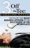 Targeting Success: Develop the Right Business Attitude to Be Successful in the Workplace (3 Off the Tee Book 1)