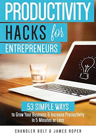 productivity-hacks-for-entrepreneurs-53-simple-ways-to-grow-your-business-increase-productivity-in-5-minutes-or-less