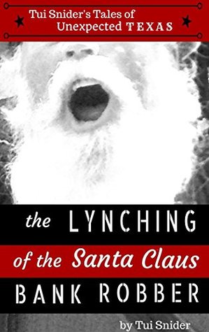 the-lynching-of-the-santa-claus-bank-robber-tui-snider-s-unexpected-texas-tales-book-1