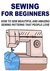 Sewing for Beginners: How to Sew Beautiful and Amazing Sewing Patterns that People Love: (Sewing - Sewing Patterns - Sewing Magazines - Sewing for Beginners)