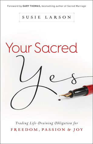 Your Sacred Yes: Trading Life-Draining Obligation for Freedom, Passion, and Joy