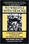 To Wrestle with Demons: A Psychiatrist Struggles to Understand His Patients and Himself cover