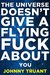 The Universe Doesn't Give a Flying Fuck About You by Johnny B. Truant
