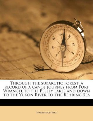 through-the-subarctic-forest-a-record-of-a-canoe-journey-from-fort-wrangel-to-the-pelley-lakes-and-down-to-the-yukon-river-to-the-behring-sea