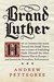 Brand Luther How an Unheralded Monk Turned his Small Town into a Center of Publishing, Made Himself the Most Famous Man in Europe--and Started the Protestant Reformation by Andrew Pettegree