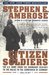 Citizen Soldiers The US Army from the Normandy Beaches to the Bulge to the Surrender of Germany by Stephen E. Ambrose