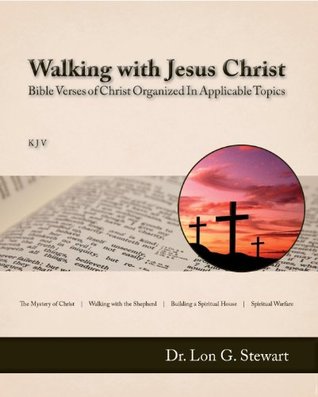 Walking with Jesus Christ (Bible Verses of Christ Organized In Applicable Topics)