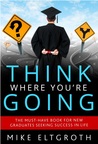 Think Where You're Going:  The Must-Have Book For New Graduates Seeking Success In Life