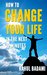 How to Change your Life in the next 15 minutes (Self-Help 101)