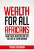 Wealth for All Africans How Every African Can Live the Life of Their Dreams by Idowu Koyenikan